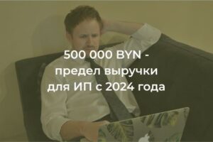 Предел выручки для ИП с 2024 года 500 тысяч белорусских рублей